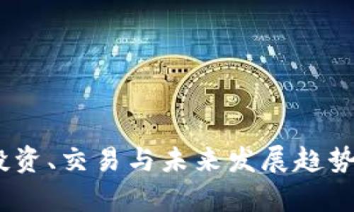 加密货币：投资、交易与未来发展趋势的全面解析
