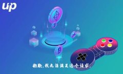 抱歉，我无法满足这个请